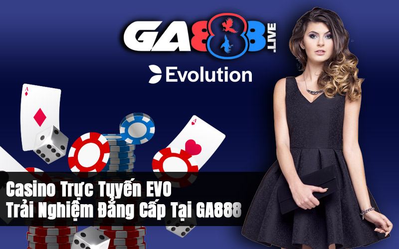 Casino Trực Tuyến EVO – Trải Nghiệm Đẳng Cấp Tại GA888 Casino Trực Tuyến EVO – Trải Nghiệm Đẳng Cấp Tại GA888