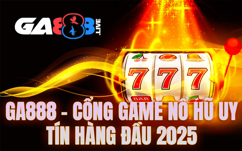 GA888 – Cổng Game Nổ Hũ Uy Tín Hàng Đầu 2025
