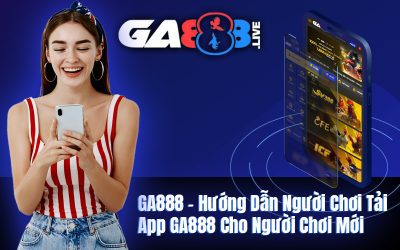 GA888 – Hướng Dẫn Người Chơi Tải App GA888 Cho Người Chơi Mới
