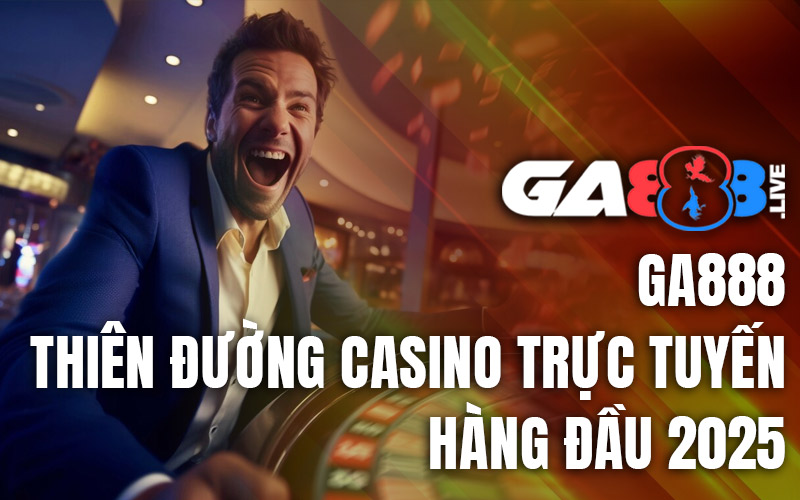 GA888 - Thiên Đường Casino Trực Tuyến Hàng Đầu 2025