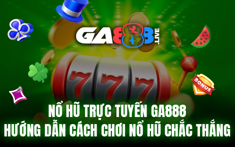 Nổ Hũ Trực Tuyến GA888 – Hướng Dẫn Cách Chơi Nổ Hũ Chắc Thắng