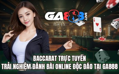 Baccarat Trực Tuyến – Trải Nghiệm Đánh Bài Online Độc Đáo Tại GA888