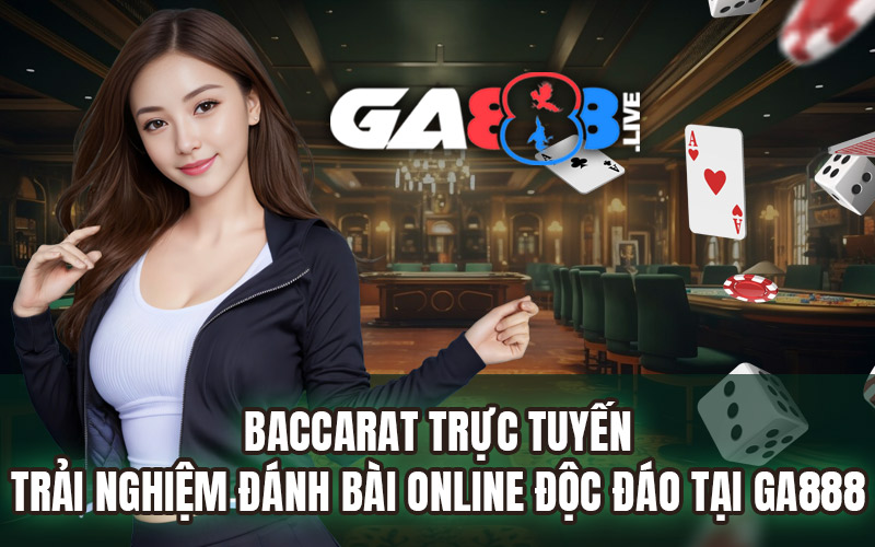 Baccarat Trực Tuyến - Trải Nghiệm Đánh Bài Online Độc Đáo Tại GA888