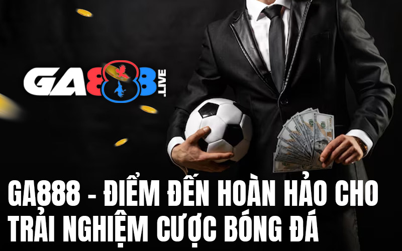 GA888 - Điểm Đến Hoàn Hảo Cho Trải Nghiệm Cược Bóng Đá