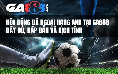 Kèo Bóng Đá Ngoại Hạng Anh Tại GA888 – Đầy Đủ, Hấp Dẫn Và Kịch Tính