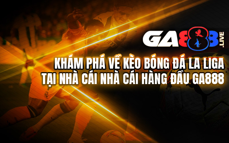 Khám Phá Về Kèo Bóng Đá La Liga Tại Nhà Cái Nhà Cái Hàng Đầu GA888