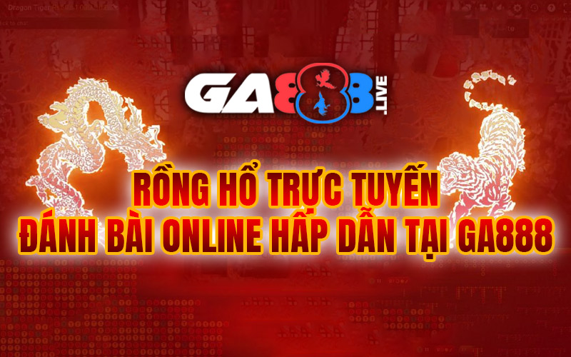 Rồng Hổ Trực Tuyến - Đánh Bài Online Hấp Dẫn Tại GA888