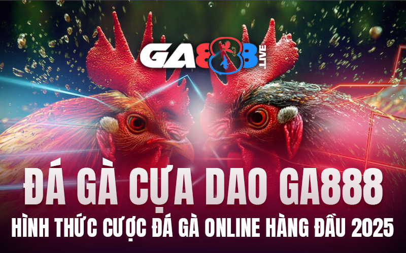 Đá Gà Cựa Dao GA888 – Hình Thức Cược Đá Gà Online Hàng Đầu 2025