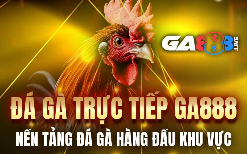 Đá Gà Trực Tiếp GA888 – Nền Tảng Đá Gà Hàng Đầu Khu Vực