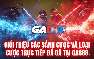 Giới thiệu các sảnh cược và loại cược trực tiếp đá gà tại GA888