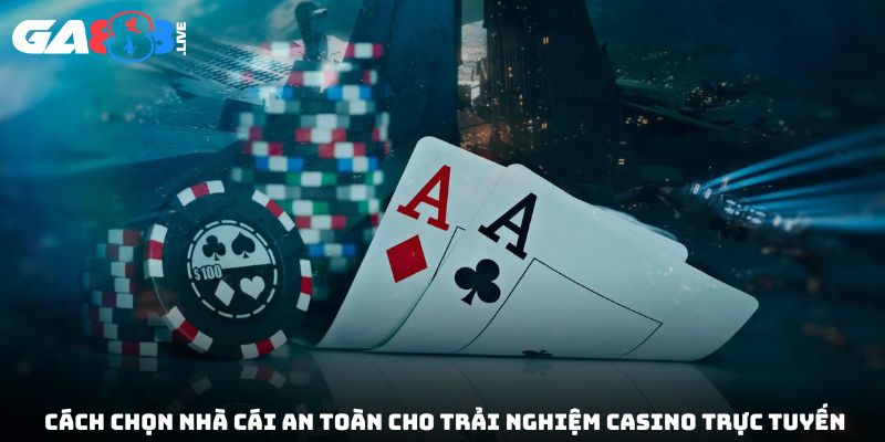 Cách chọn nhà cái an toàn cho trải nghiệm casino trực tuyến