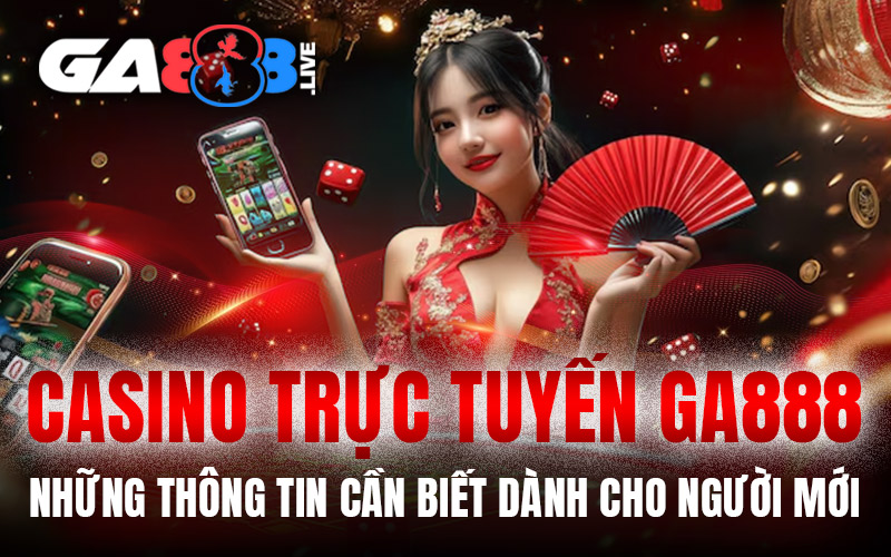 Casino Trực Tuyến GA888 – Những Thông Tin Cần Biết Dành Cho Người Mới