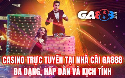 Casino Trực Tuyến Tại Nhà Cái GA888 – Đa Dạng, Hấp Dẫn Và Kịch Tính