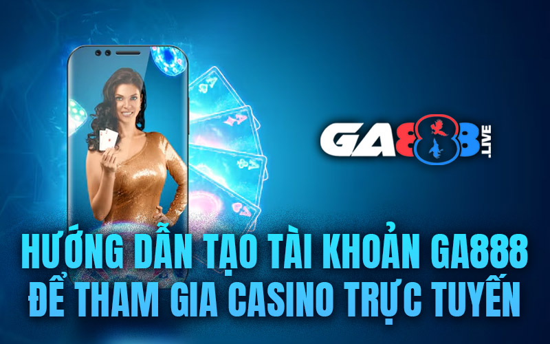 Hướng dẫn tạo tài khoản GA888 để tham gia casino trực tuyến